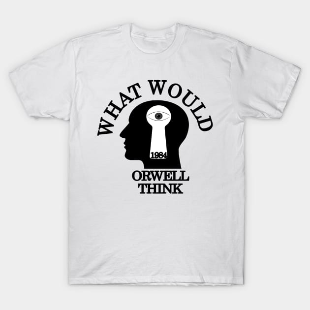 What would Orwell think T-Shirt by Wild Heart Apparel
